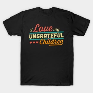 I Love My Ungrateful Children Funny Sarcastic T-Shirt